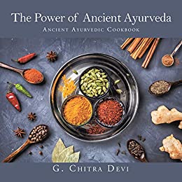 The Power of Ancient Ayurveda Ancient Ayurvedic Cookbook
